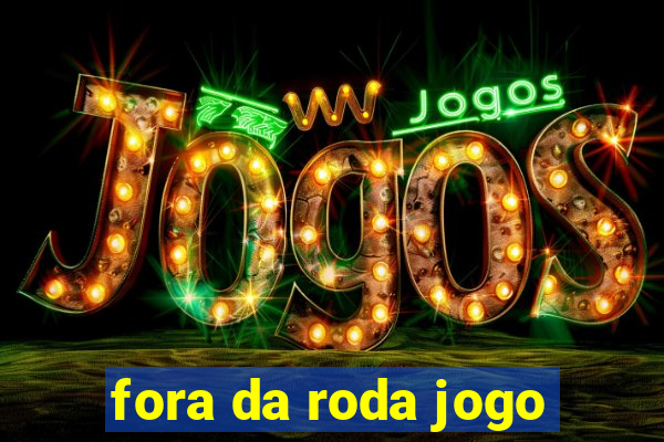 fora da roda jogo